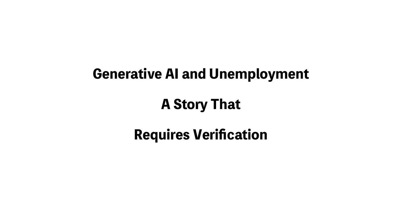 Generative AI and Unemployment — A Story That Requires Verification