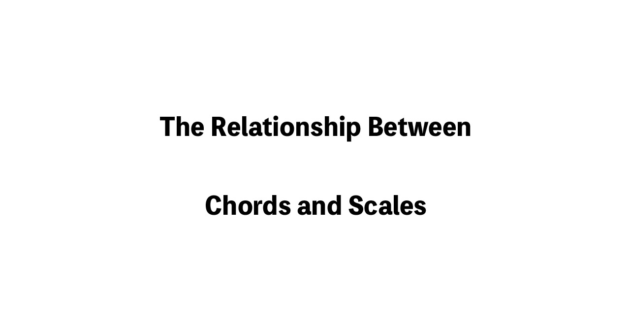 The Relationship Between Chords and Scales
