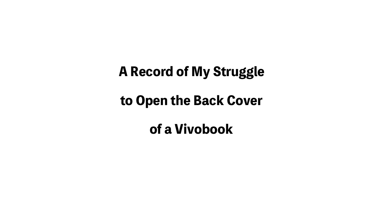 A Record of My Struggle to Open the Back Cover of a Vivobook
