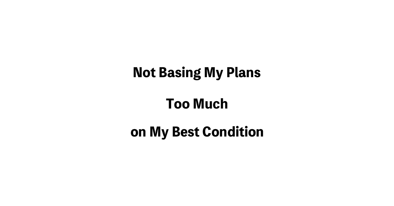 Not Basing My Plans Too Much on My Best Condition