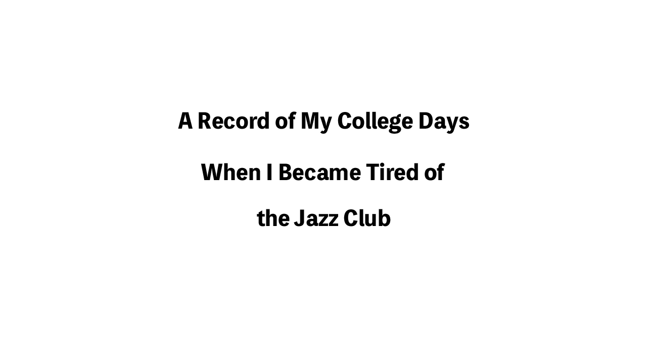 A Record of My College Days, When I Became Tired of the Jazz Club